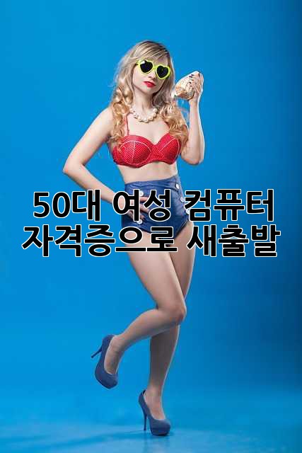 50대 여성, 컴퓨터 자격증으로 새출발!