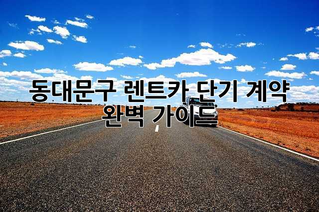 동대문구 렌트카 단기 계약 완벽 가이드 🚗💨