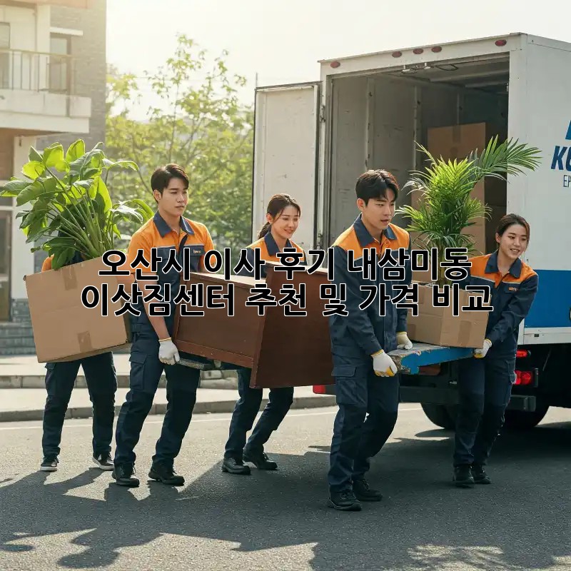 오산시 이사 후기: 내삼미동 이삿짐센터 추천 및 가격 비교