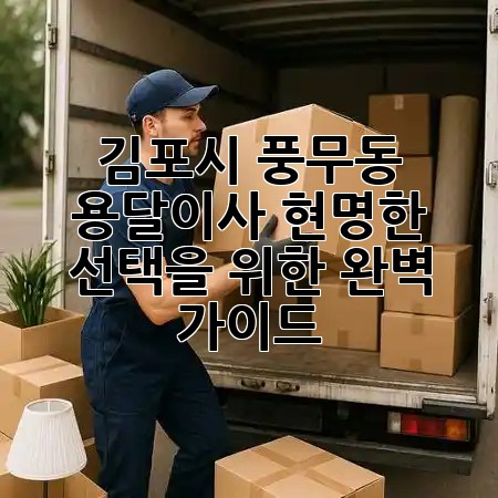 김포시 풍무동 용달이사, 현명한 선택을 위한 완벽 가이드 🚚✨