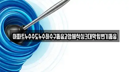 아파트누수수도누수하수구뚫음고압세척싱크대막힘변기뚫음