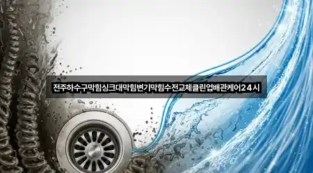 전주하수구막힘싱크대막힘변기막힘수전교체클린업배관케어24시