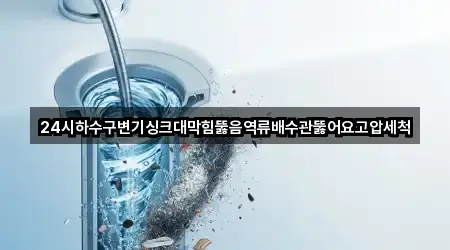 24시하수구변기싱크대막힘뚫음역류배수관뚫어요고압세척