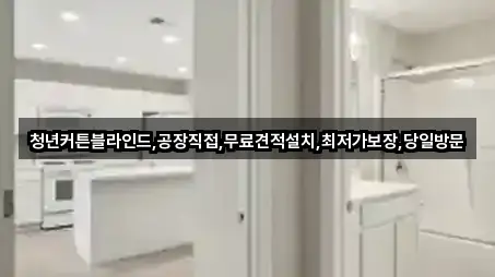 청년커튼블라인드,공장직접,무료견적설치,최저가보장,당일방문